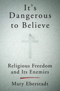 Mary Eberstadt’s Book “It’s Dangerous to Believe”: The Growing Persecution of U.S. Christians