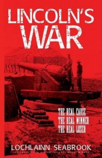 Lincoln’s War: The Real Cause, the Real Winner, the Real Loser