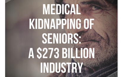 Medical Kidnapping of Seniors: A $273 BILLION Industry